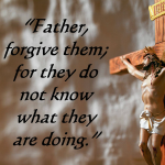 Father, forgive them; for they do not know what they are doing