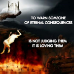 To Warn Someone Of Eternal Consequences Is Not Judging Them, It Is Loving Them