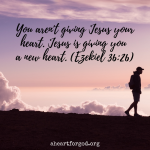 You aren't giving Jesus your heart. Jesus is giving you a new heart.