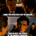 I Have The Apostolic Gift Of Healing. Then Go Help The People At The Nearest Hospital.