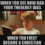 When You Saw How Bad Your Theology Was When You First Became A Christian