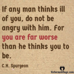 If Any Man Thinks Ill Of You, Do Not Be Angry With Him. For You Are Far Worse Than He Thinks You To Be